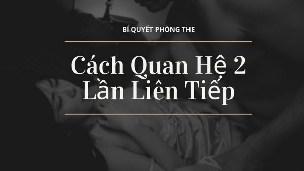 Cách quan hệ 2 lần liên tiếp đảm bảo chất lượng cuộc yêu 9